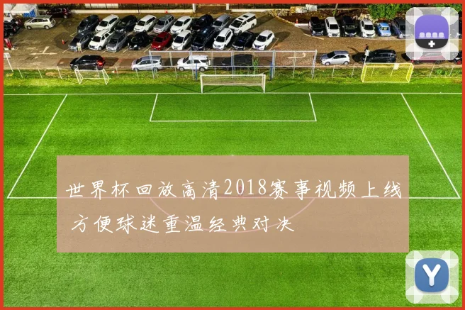 世界杯回放高清2018赛事视频上线 方便球迷重温经典对决