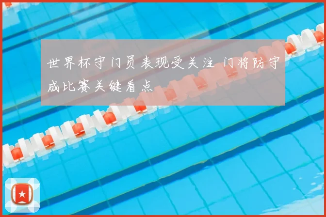 世界杯守门员表现受关注 门将防守成比赛关键看点