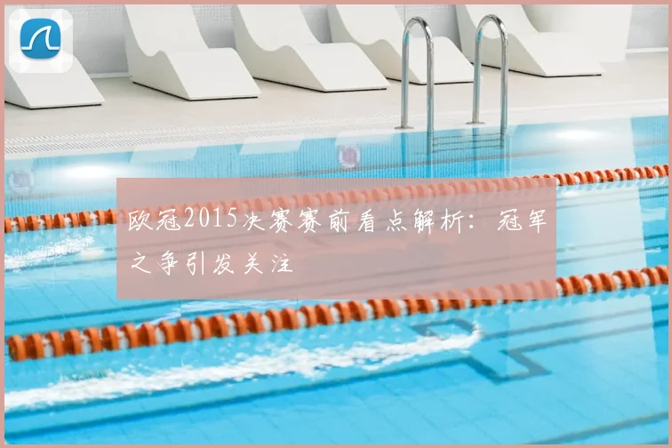 欧冠2015决赛赛前看点解析：冠军之争引发关注