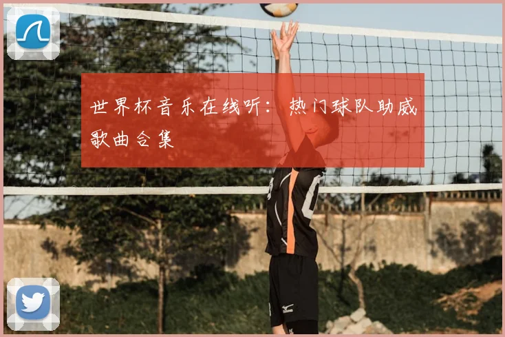 世界杯音乐在线听:热门球队助威歌曲合集