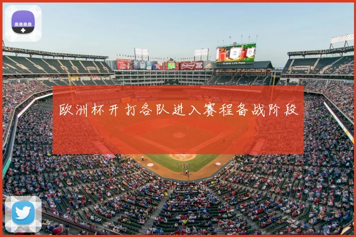 欧洲杯开打各队进入赛程备战阶段