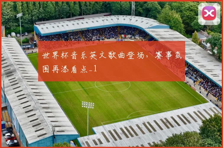 世界杯音乐英文歌曲登场,赛事氛围再添看点_1