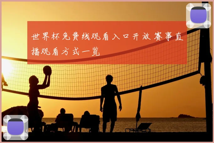 世界杯免费线观看入口开放 赛事直播观看方式一览