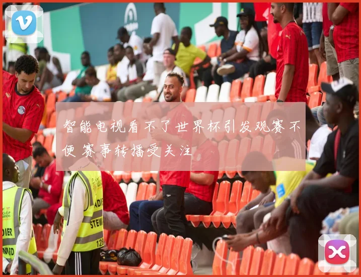 智能电视看不了世界杯引发观赛不便 赛事转播受关注