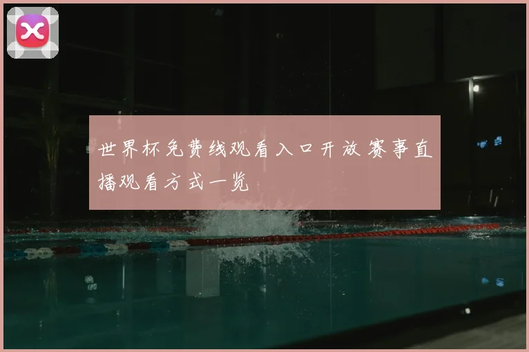 世界杯免费线观看入口开放 赛事直播观看方式一览