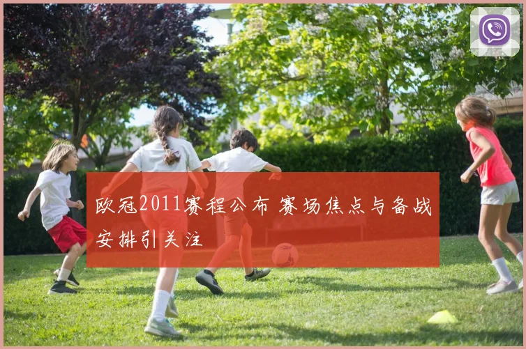 欧冠2011赛程公布 赛场焦点与备战安排引关注