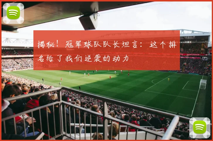 揭秘!冠军球队队长坦言:这个排名给了我们逆袭的动力