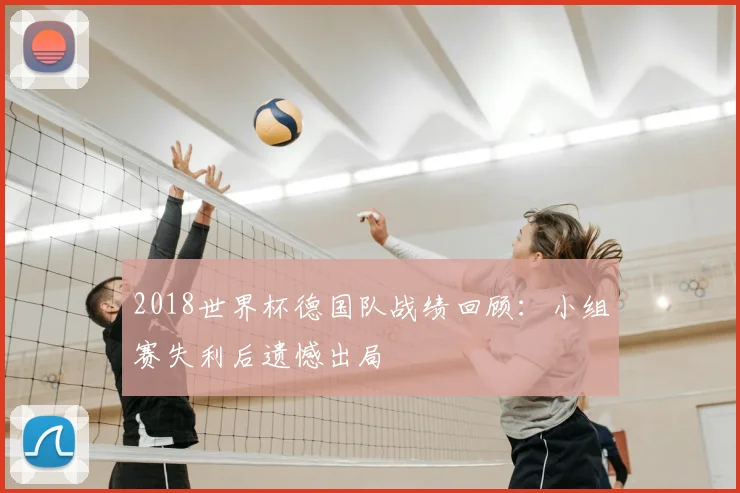 2018世界杯德国队战绩回顾：小组赛失利后遗憾出局