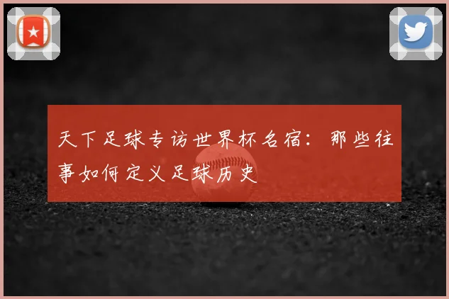 天下足球专访世界杯名宿：那些往事如何定义足球历史