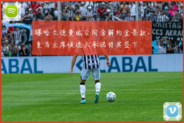 曝哈兰德曼城合同含解约金条款，皇马主席候选人承诺将其签下