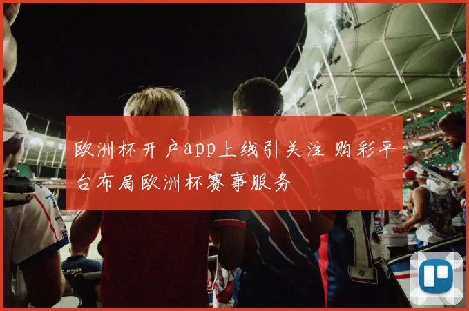 欧洲杯开户app上线引关注 购彩平台布局欧洲杯赛事服务