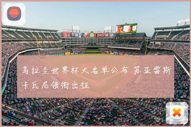乌拉圭世界杯大名单公布 苏亚雷斯卡瓦尼领衔出征