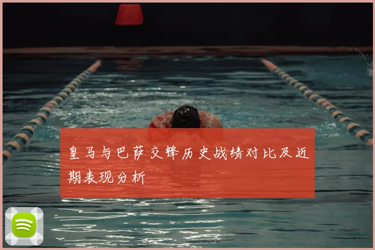 皇马与巴萨交锋历史战绩对比及近期表现分析