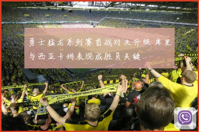 勇士猛龙系列赛首战对决升级 库里与西亚卡姆表现成胜负关键