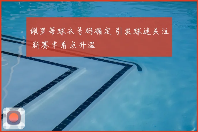佩罗蒂球衣号码确定 引发球迷关注 新赛季看点升温