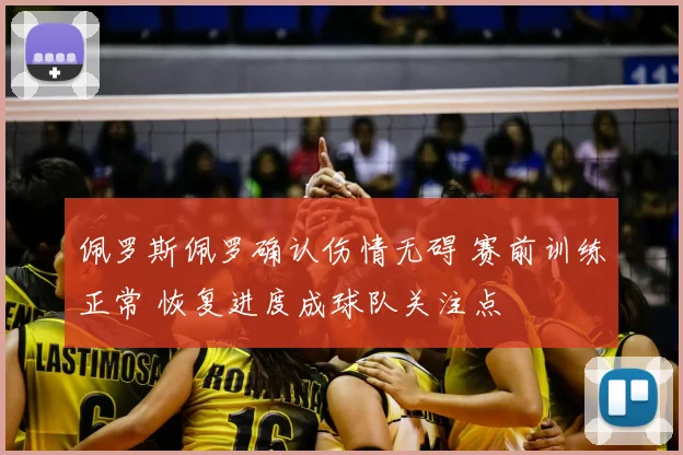 佩罗斯佩罗确认伤情无碍 赛前训练正常 恢复进度成球队关注点