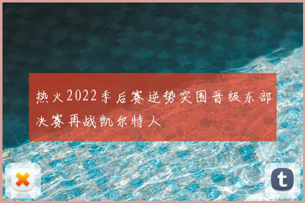 热火2022季后赛逆势突围晋级东部决赛再战凯尔特人