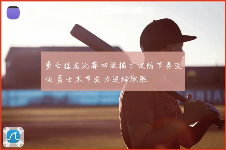 勇士猛龙比赛回放揭示攻防节奏变化 勇士末节发力逆转取胜