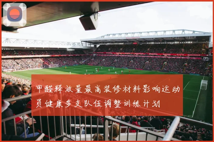甲醛释放量最高装修材料影响运动员健康多支队伍调整训练计划
