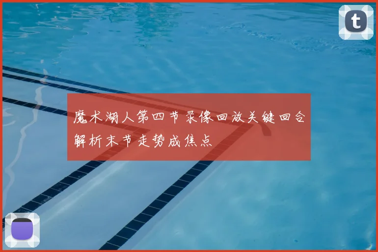 魔术湖人第四节录像回放关键回合解析末节走势成焦点