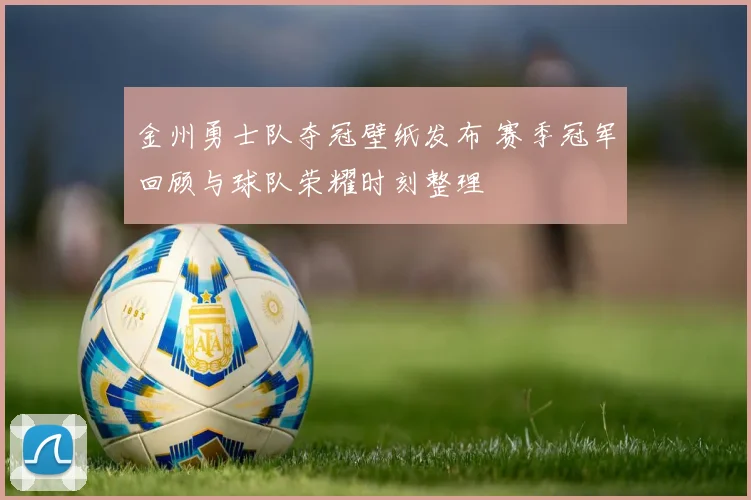 金州勇士队夺冠壁纸发布 赛季冠军回顾与球队荣耀时刻整理