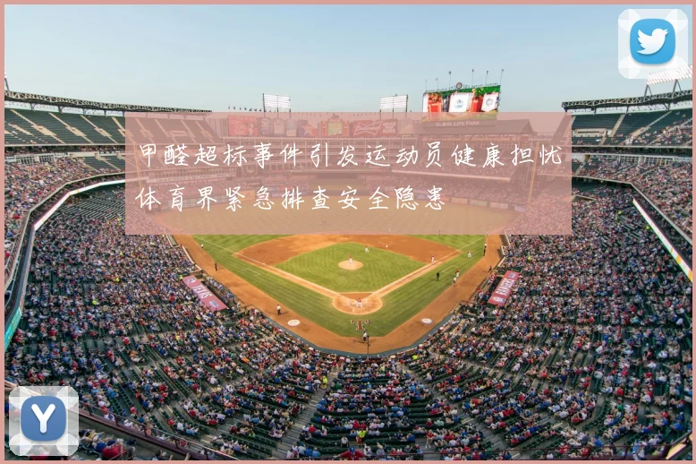 甲醛超标事件引发运动员健康担忧体育界紧急排查安全隐患