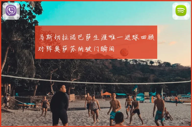 马斯切拉诺巴萨生涯唯一进球回顾对阵奥萨苏纳破门瞬间