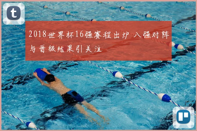 2018世界杯16强赛程出炉 八强对阵与晋级结果引关注