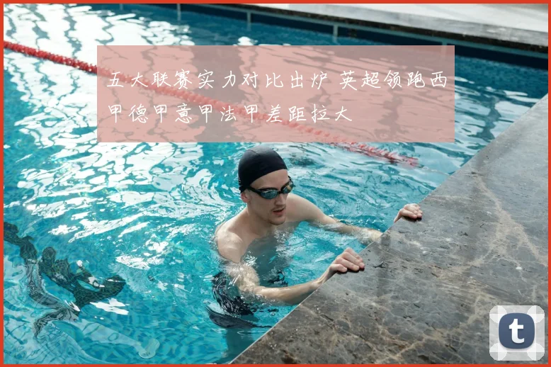 五大联赛实力对比出炉 英超领跑西甲德甲意甲法甲差距拉大