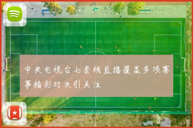 中央电视台七套线直播覆盖多项赛事精彩对决引关注