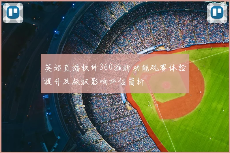 英超直播软件360推新功能观赛体验提升及版权影响评估简析