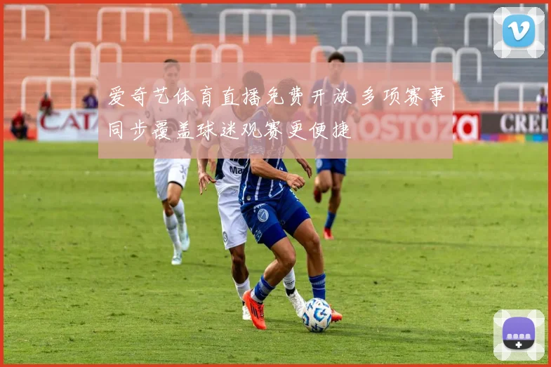 爱奇艺体育直播免费开放 多项赛事同步覆盖球迷观赛更便捷