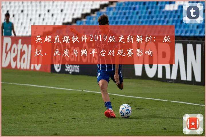 英超直播软件2019版更新解析：版权、画质与跨平台对观赛影响