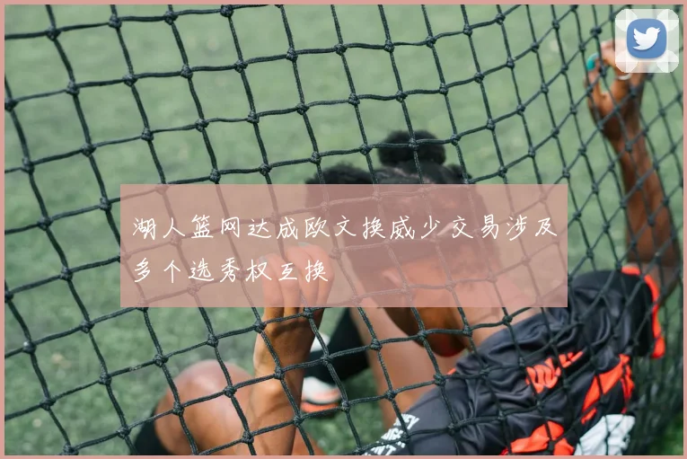 湖人篮网达成欧文换威少交易涉及多个选秀权互换