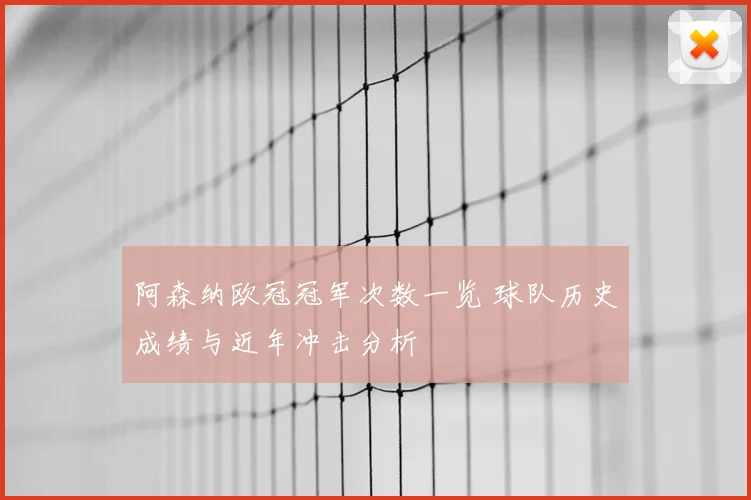 阿森纳欧冠冠军次数一览 球队历史成绩与近年冲击分析