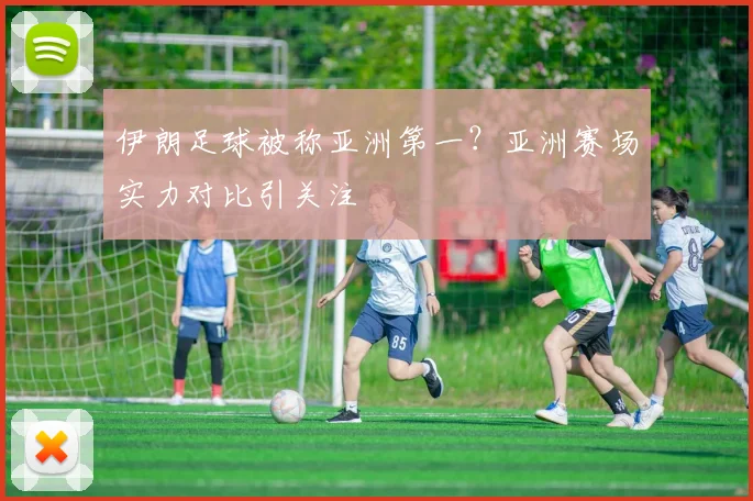 伊朗足球被称亚洲第一？亚洲赛场实力对比引关注