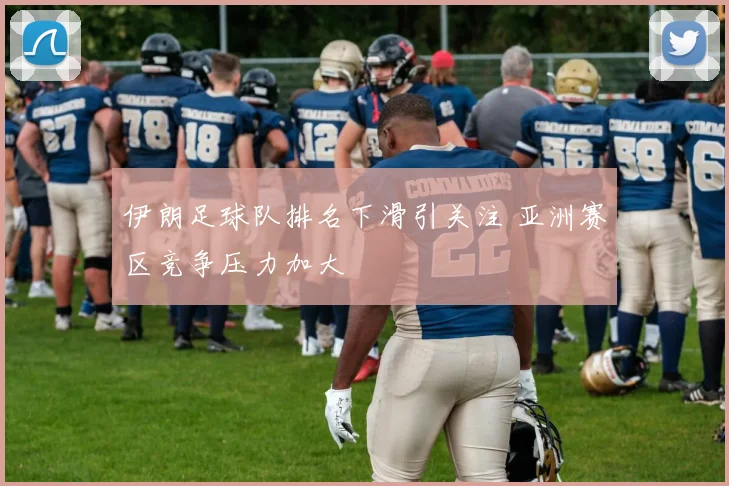 伊朗足球队排名下滑引关注 亚洲赛区竞争压力加大